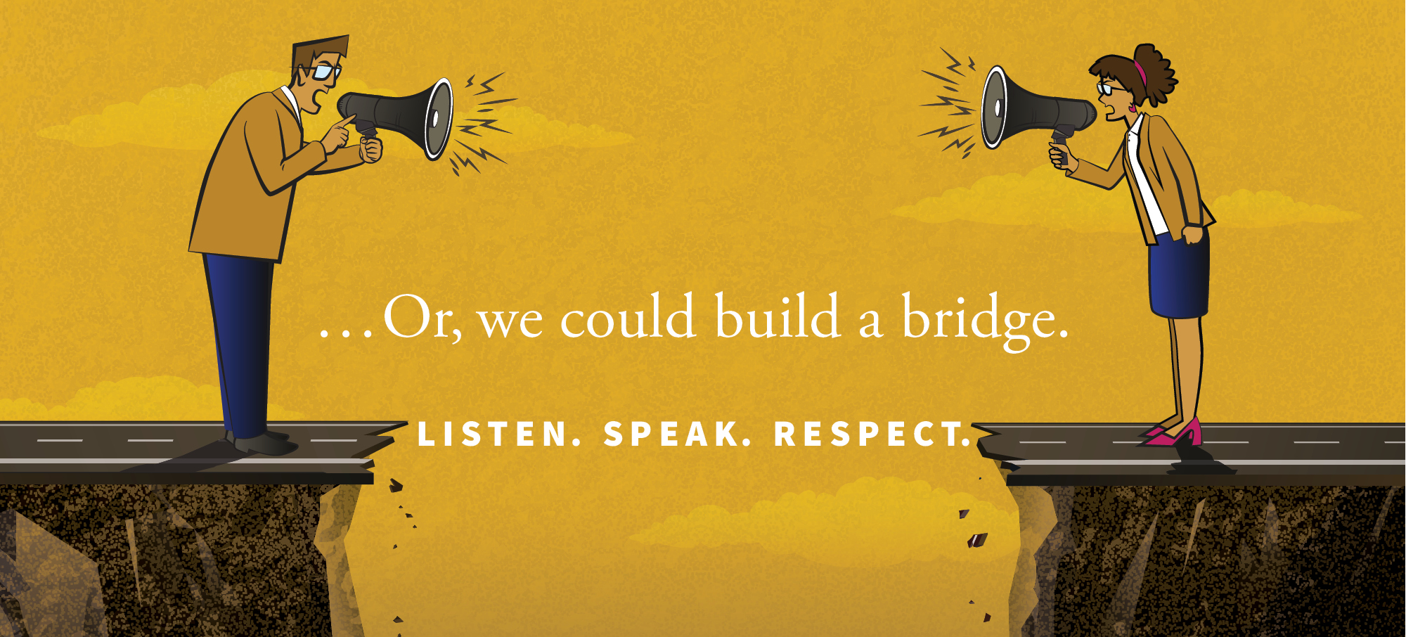 Graphic showing people shouting at each other with bullhorns across a divide. Text on it says "... or we could build a bridge. Listen. Speak. Respect."
