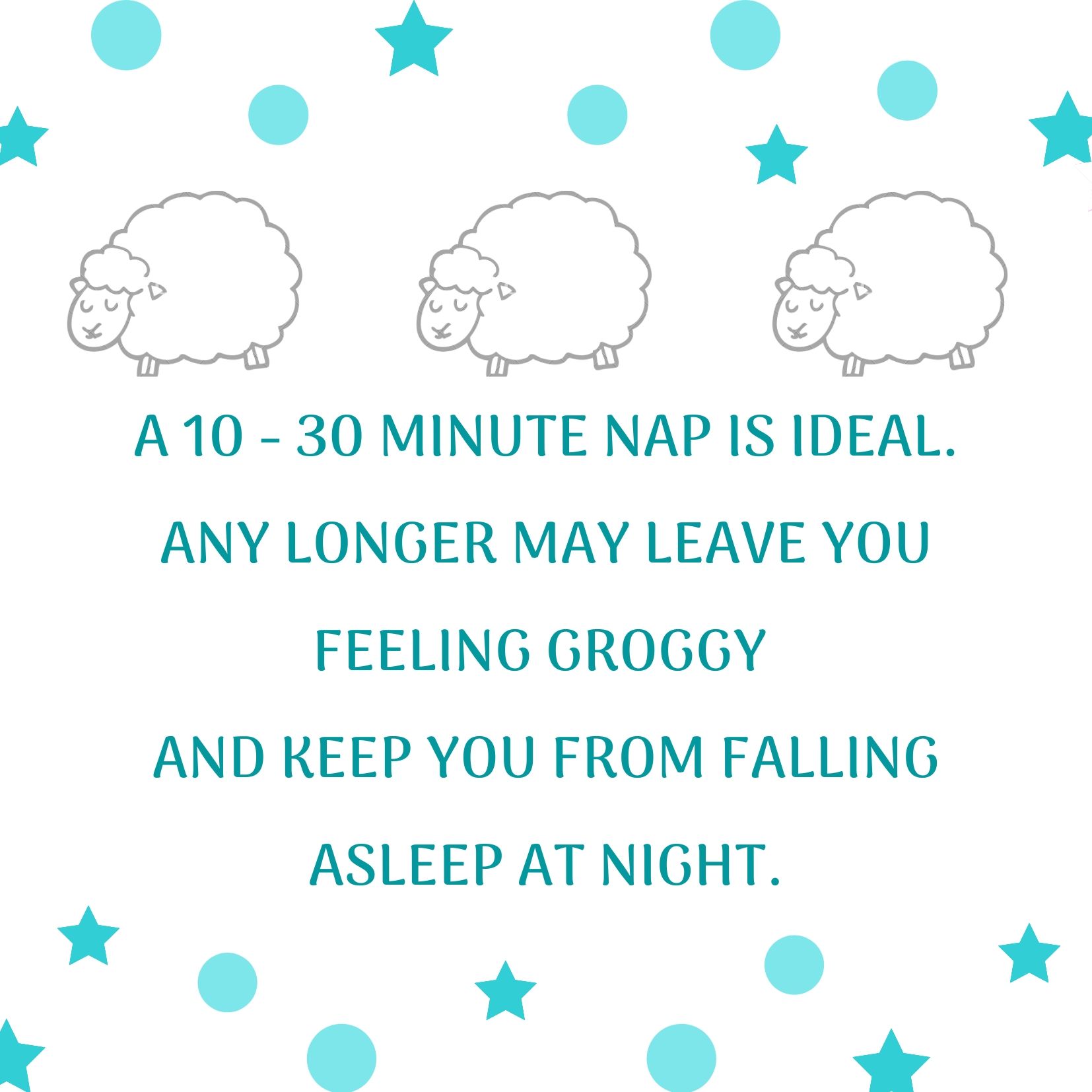 A 10 to 30 minute nap is ideal. Any longer can leave you feeling groggy and keep you up at night