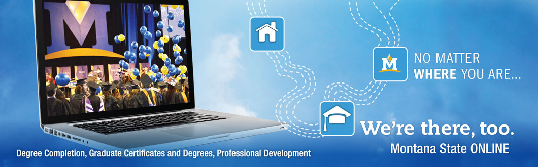 No matter where you are, we're there, too:  Montana State Online: Degree Completion: Graudate Certificates and Degrees, Professional Development