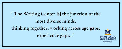 Quote: [The Writing Center is] the junction of the most diverse minds, thinking together, working across age gaps, experience gaps...