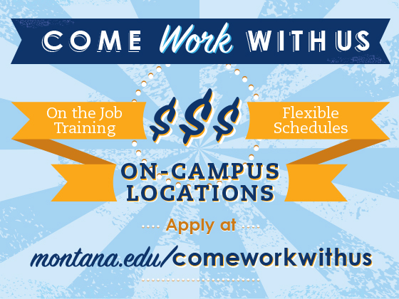Graphic text that reads "Come Work with Us: On the Job Training, Flexible Schedules, On-Campus locations." montana.edu/comeworkwithus  | 