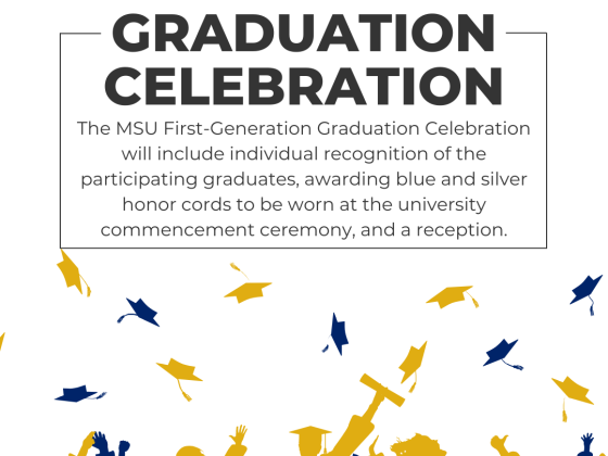 The MSU First-Generation Graduation Celebration will include individual recognition of the participating graduates, awarding blue and silver honor cords to be worn at the university commencement ceremony, and a reception.