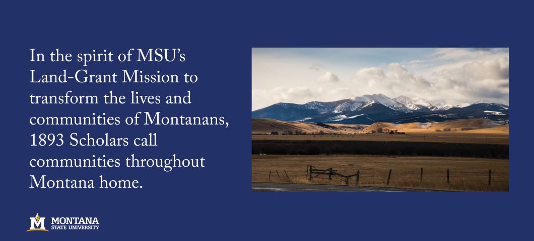 ...to transform the lives and communities of Montanans, 1893 Scholars call communities throughout Montana home.