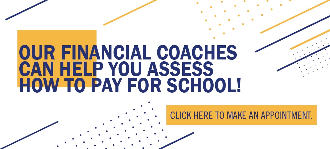 Our financial coaches can help you assess how to pay for school