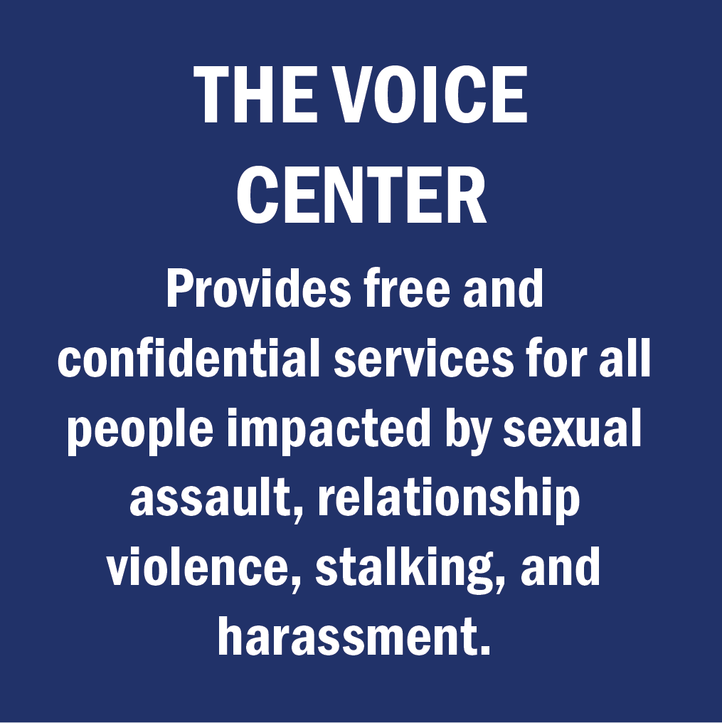 The VOICE center provides free and confidential services for people impacted by sexual assault, relationship violence, stalking, and harassment