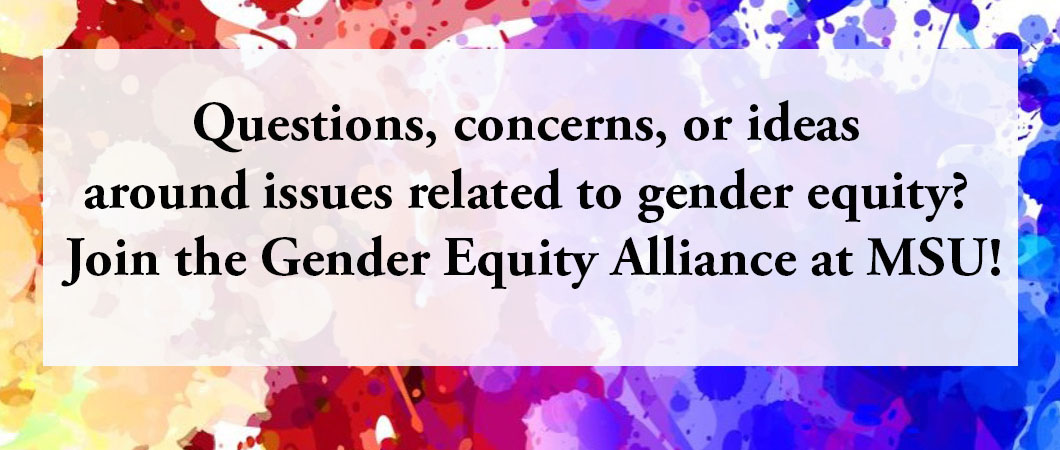 Questions, concerns, or ideas around issues related to gender equity? Join the Gender Equity Alliance at MSU!