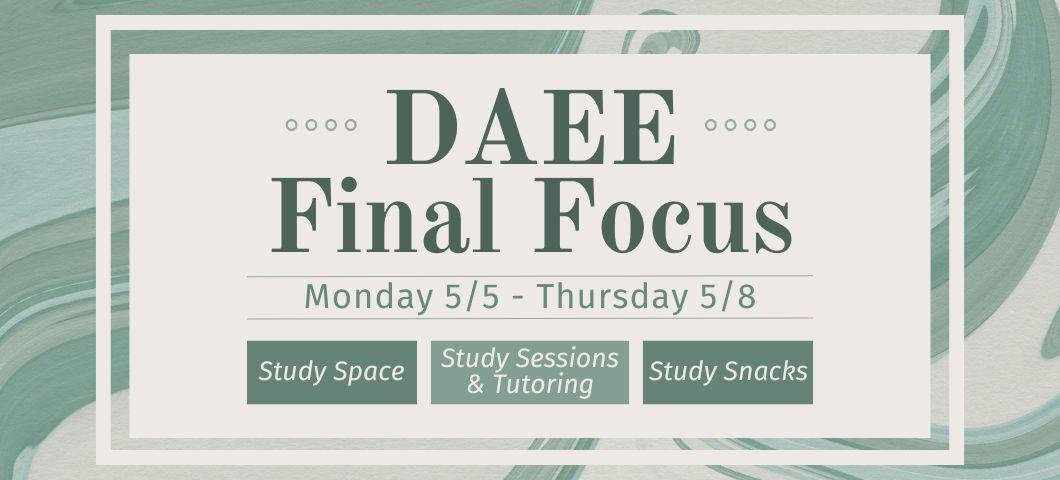 DAEE Final Focus Monday 5/5 to Thursday 5/8.