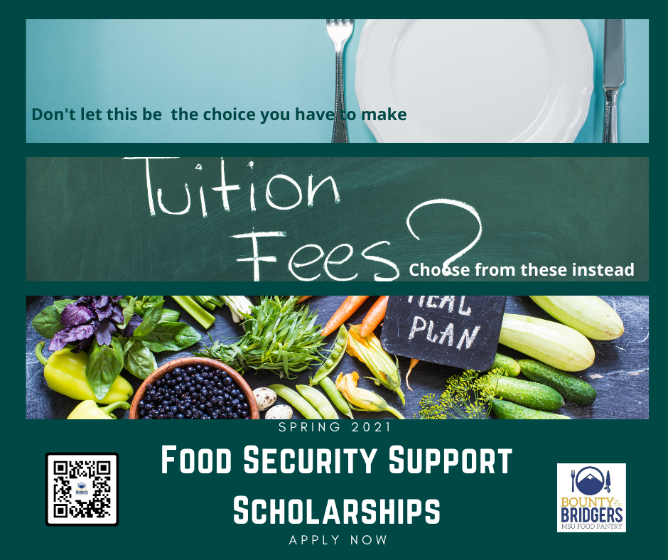 Empty plate. Don't let this be the choice you have to make. Tuition? Fees? Choose from these instead. Fruits and vegetables. Meal Plan. Spring 2021. Food Security Support Scholarships. Apply Now. Bounty of the Bridgers MSU Food Pantry.