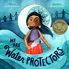 Book cover. Native American woman wearing medicine wheel earrings, holding a white feather, standing in swirling water. Behind her is the moon, and behind that, a line of people with hands joined. Below her, the title, We are Water Protectors. Beside her, the caldecott medal.