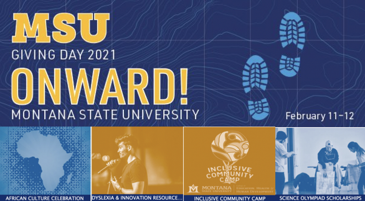 M S U Giving Day 2021. Onward! Montana State University. February 11 to 12. African Culture Celebration. Dyslexia and Innovation Resource Library. Inclusive Community Camp. Science Olympiad Scholarships.