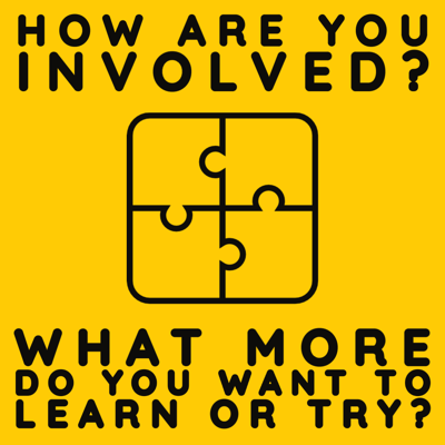 How are you involved? What more do you want to learn or try?