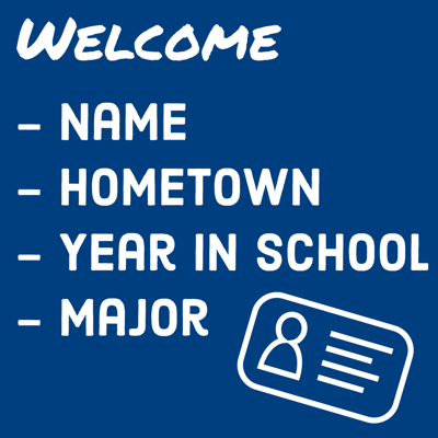 Welcome: name, hometown, year in school, major
