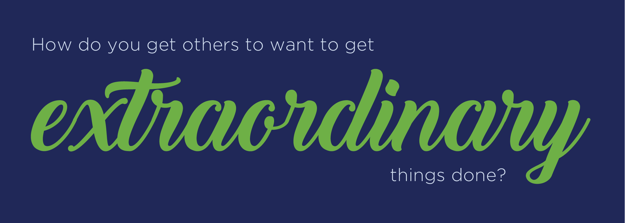 How do you get others to want to get extraordinary things done?