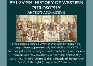 This course offers a survey of Western philosophical thought from approximately 600 BCE to 1400 CE. It focuses primarily on ways in which selected pre-modern thinkers address questions concerning philosophy
itself, the universe (cosmos), the principle of life (psyche, “soul”), & thought (nous, “mind,” “intellect”).