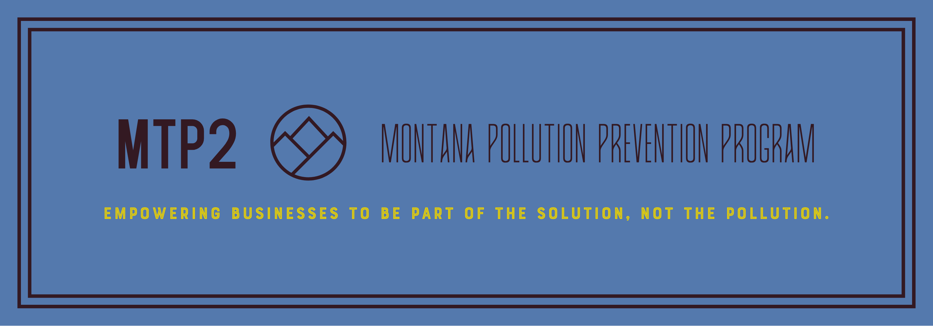 MTP2 - Montana Pollution Prevention “Empowering businesses to be part of the solution, not the pollution.”