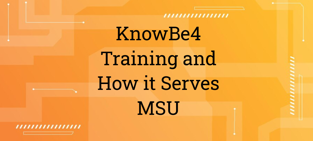 "KnowBe4 Training and How It Serves MSU" typed on an orange background