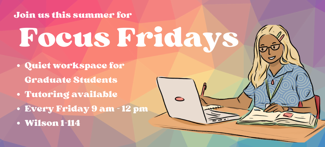 Colorful background with an illustration of a woman working on her computer. The text reads: Join us this summer for Focus Fridays. Quiet workspace for graduate students, tutoring available, every Friday 9 am to 12 pm, Wilson 1-114