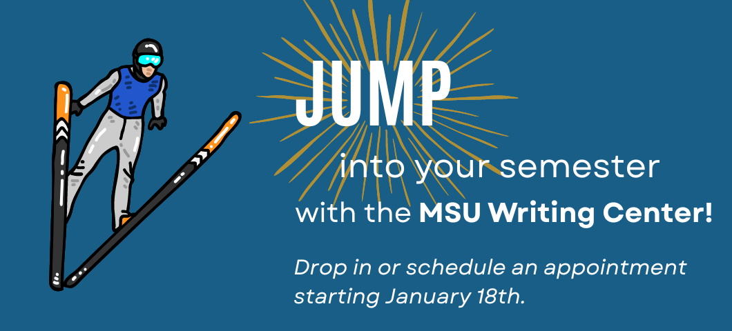 Jump into your semester with the MSU Writing Center! Drop in or schedule an appointment starting January 18th.