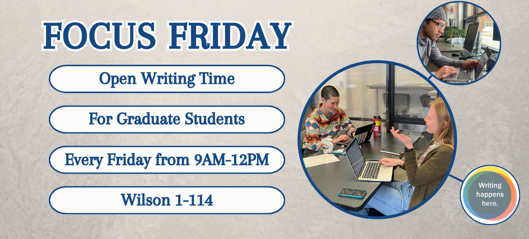 Light gray background with heading: Focus Friday. Bullet list of text: Open Writing Time, For Graduate Students, Every Friday 9AM-12PM, Wilson 1-114. Three pictures to the right of writers and one of the writing happens here infographic.