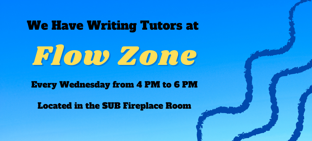 We have writing tutors at flowzone! Every Wednesday from 4 pm to 6 pm located in the SUB Fireplace room.